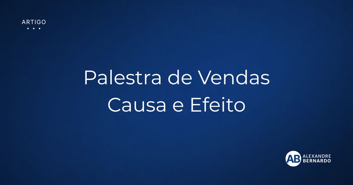 Imagem de capa do artigo sobre causa e efeito nas vendas, por Alexandre Bernardo