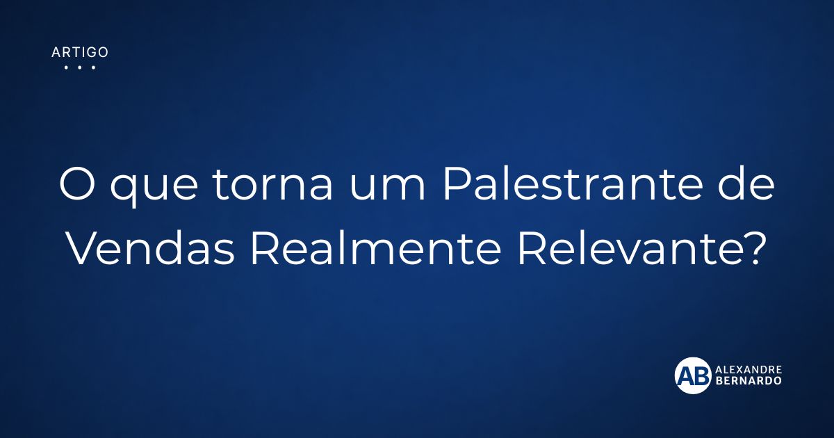 Imagem de capa do artigo sobre palestrante de vendas relevante, por Alexandre Bernardo