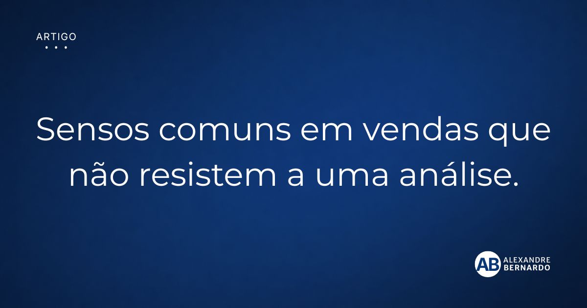 Imagem de capa do artigo sobre senso comum em vendas que não resistem a uma análise, por Alexandre Bernardo