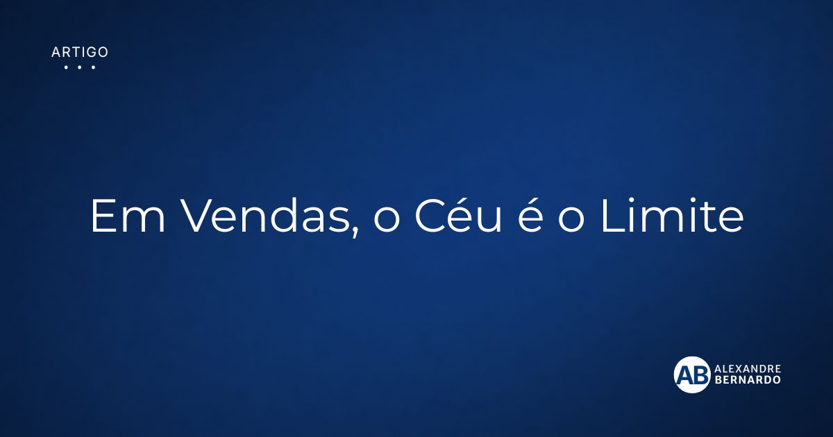 Imagem de capa do artigo sobre em vendas o céu é o limite, por Alexandre Bernardo