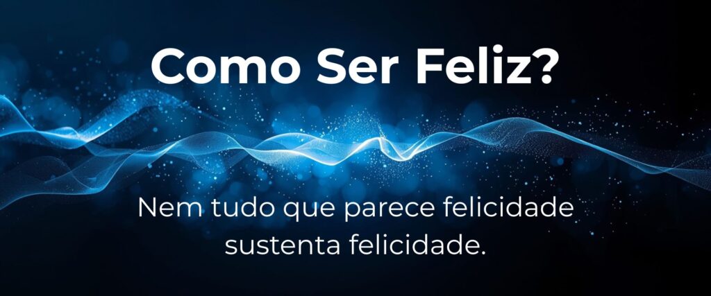 Como ser feliz de forma real e sustentável, além da euforia e baseada em equilíbrio emocional